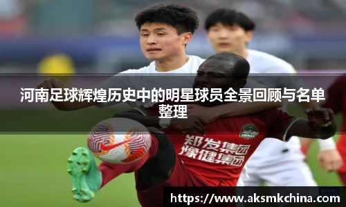 河南足球辉煌历史中的明星球员全景回顾与名单整理