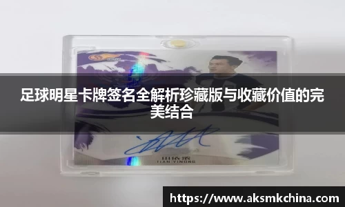 足球明星卡牌签名全解析珍藏版与收藏价值的完美结合