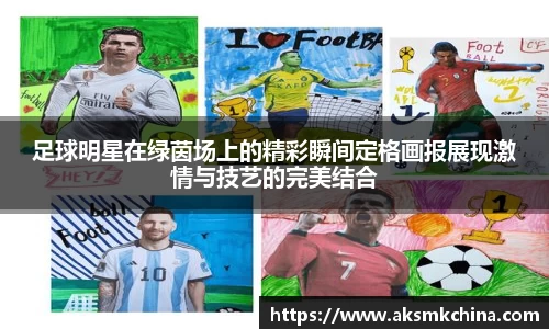 足球明星在绿茵场上的精彩瞬间定格画报展现激情与技艺的完美结合