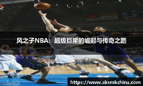 风之子NBA：超级巨星的崛起与传奇之路